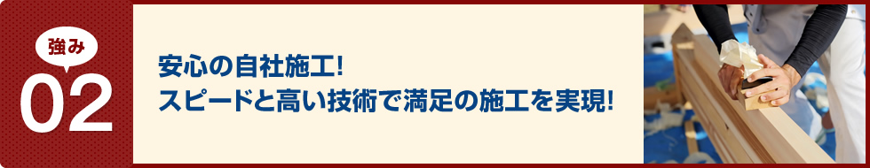 安心の自社施工！スピードと高い技術で満足の施工を実現!