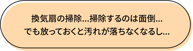 換気扇の掃除…掃除するのは面倒…でも放っておくと汚れが落ちなくなるし…