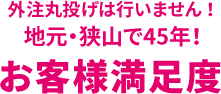 外注丸投げは行いません!地元・狭山で45年!お客様満足度