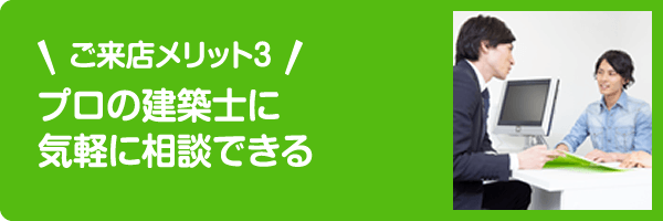 ご来店メリット3 プロの建築士に気軽に相談できる